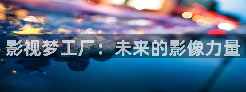 达达兔影院电视免费观看：影视梦工厂：未来的影像力量